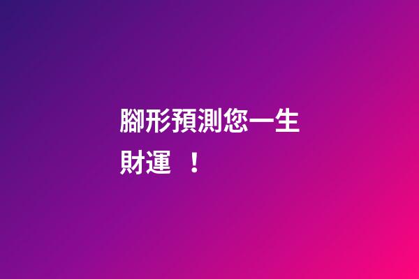 腳形預測您一生財運！